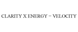 clarity x energy = velocity