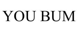 you bum