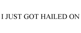 i just got hailed on