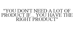 "you don't need a lot of product if... you have the right product"