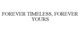 forever timeless, forever yours