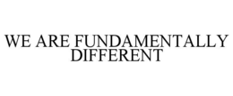 we are fundamentally different