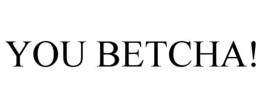 you betcha!