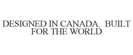 designed in canada.  built for the world