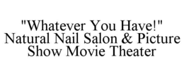 "whatever you have!"  natural nail salon & picture show movie theater