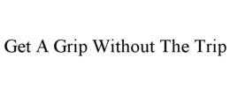 get a grip without the trip