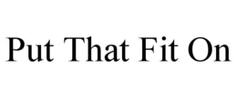 put that fit on