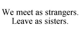 we meet as strangers. leave as sisters.