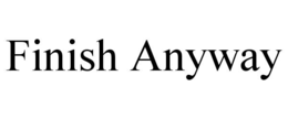 finish anyway
