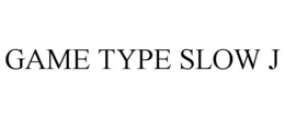 game type slow j