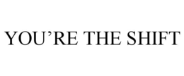 you’re the shift