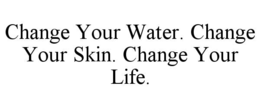 change your water. change your skin. change your life.