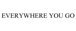 everywhere you go