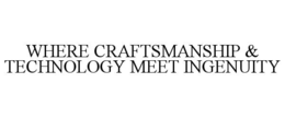 where craftsmanship & technology meet ingenuity