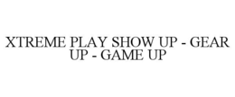 xtreme play show up - gear up - game up
