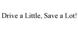 drive a little, save a lot!