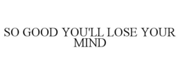 so good you'll lose your mind