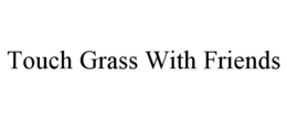 touch grass with friends