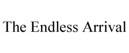the endless arrival