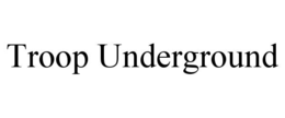 troop underground
