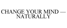change your mind — naturally