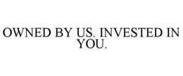 owned by us. invested in you.