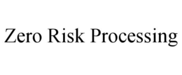 zero risk processing