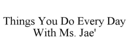 things you do every day with ms. jae'