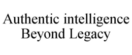 authentic intelligence beyond legacy