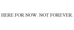 here for now. not forever.