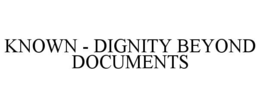 known - dignity beyond documents
