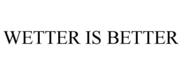 wetter is better