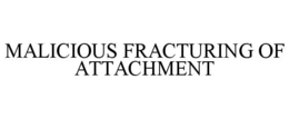 malicious fracturing of attachment