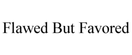 flawed but favored