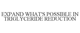 expand what's possible in triglyceride reduction