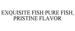 exquisite fish pure fish, pristine flavor