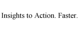 insights to action. faster.