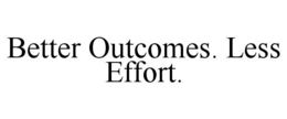 better outcomes. less effort.