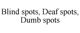 blind spots, deaf spots, dumb spots