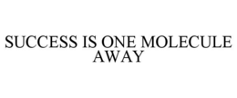 success is one molecule away