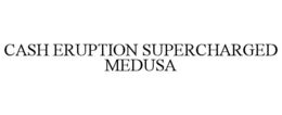 cash eruption supercharged medusa