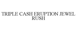 triple cash eruption jewel rush