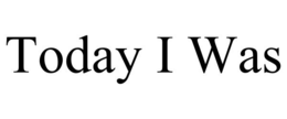 today i was