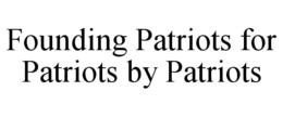 founding patriots for patriots by patriots