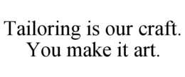 tailoring is our craft. you make it art.