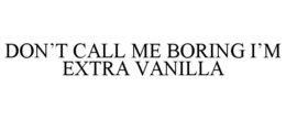 don’t call me boring i’m extra vanilla