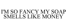 i'm so fancy my soap smells like money