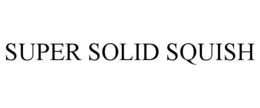 super solid squish