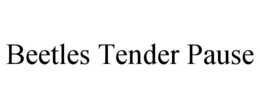 beetles tender pause