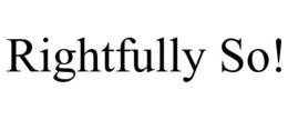rightfully so!